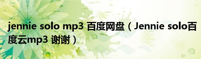 jennie solo mp3 百度网盘(Jennie solo百度云mp3 谢谢)