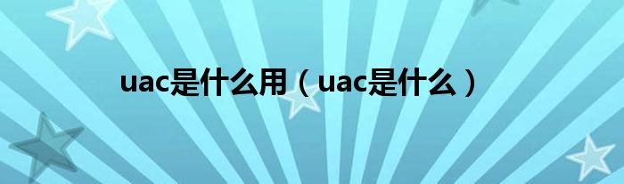 uac是什么用(uac是什么)