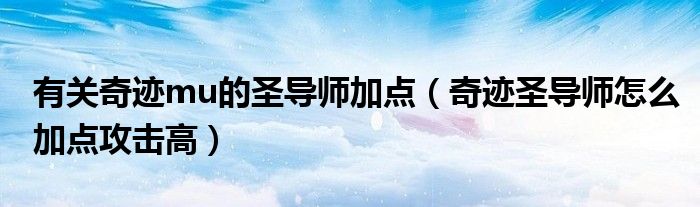 有关奇迹mu的圣导师加点(奇迹圣导师怎么加点攻击高)