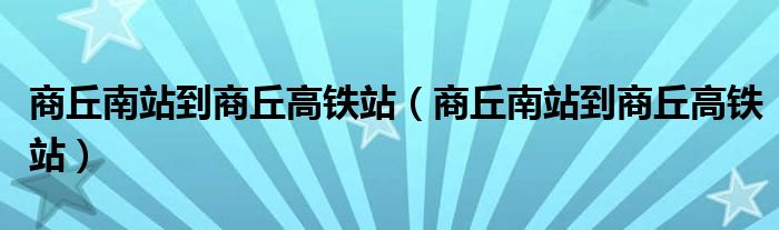 商丘南站到商丘高铁站(商丘南站到商丘高铁站)