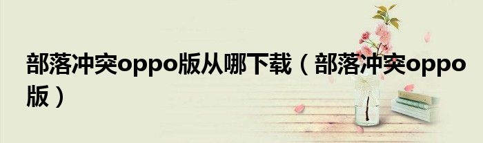 部落冲突oppo版从哪下载(部落冲突oppo版)