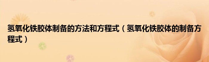 氢氧化铁胶体制备的方法和方程式(氢氧化铁胶体的制备方程式)