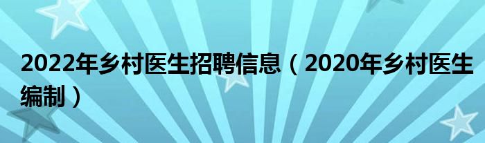2022年乡村医生招聘信息(2020年乡村医生编制)