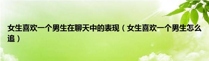 女生喜欢一个男生在聊天中的表现(女生喜欢一个男生怎么追)
