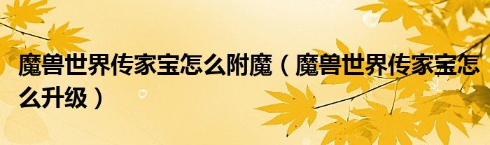 魔兽世界传家宝怎么附魔（魔兽世界传家宝怎么升级）