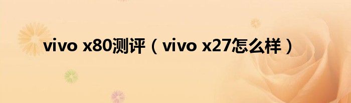 vivo x80测评(vivo x27怎么样)
