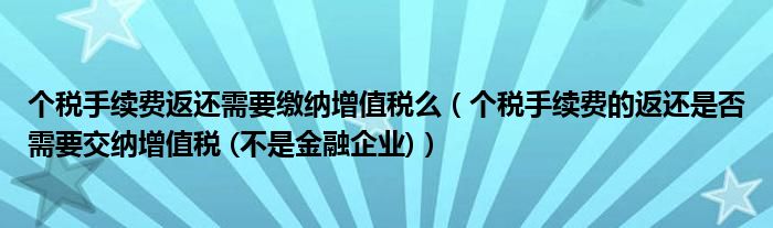 个税手续费返还需要缴纳增值税么(个税手续费的返还是否需要交纳增值税 (不是金融企业))