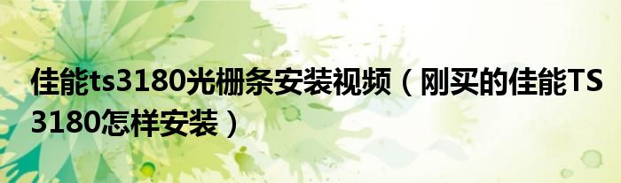 佳能ts3180光栅条安装视频(刚买的佳能TS3180怎样安装)