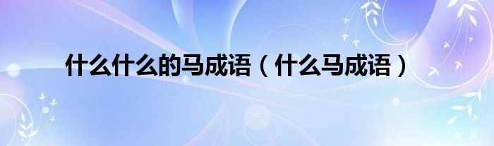 什么什么的马成语(什么马成语)