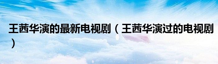 王茜华演的最新电视剧(王茜华演过的电视剧)