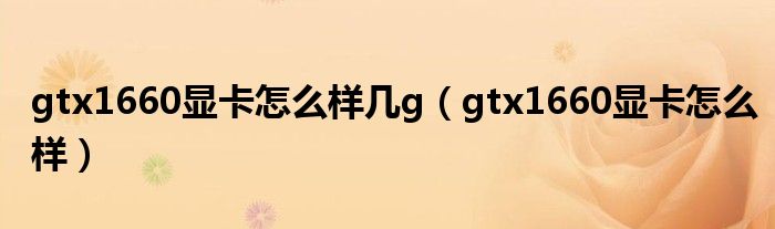 gtx1660显卡怎么样几g(gtx1660显卡怎么样)
