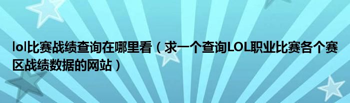 lol比赛战绩查询在哪里看(求一个查询LOL职业比赛各个赛区战绩数据的网站)
