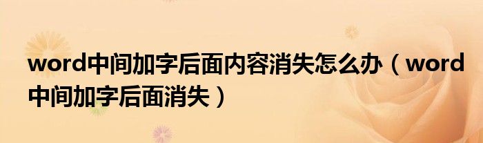word中间加字后面内容消失怎么办(word中间加字后面消失)