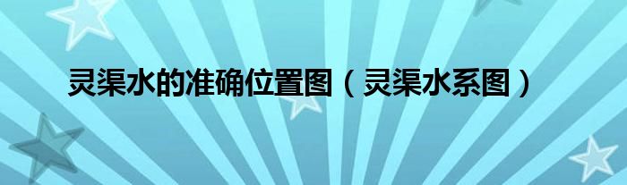 灵渠水的准确位置图(灵渠水系图)