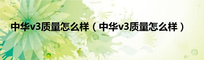中华v3质量怎么样(中华v3质量怎么样)