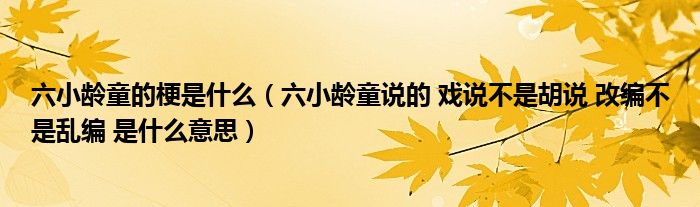六小龄童的梗是什么(六小龄童说的 戏说不是胡说 改编不是乱编 是什么意思)