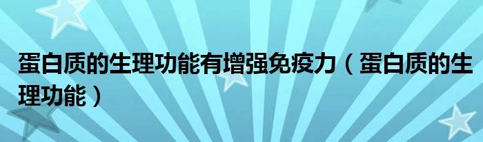 蛋白质的生理功能有增强免疫力(蛋白质的生理功能)