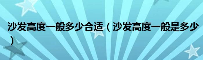 沙发高度一般多少合适(沙发高度一般是多少)