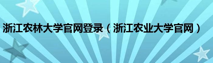 浙江农林大学官网登录(浙江农业大学官网)