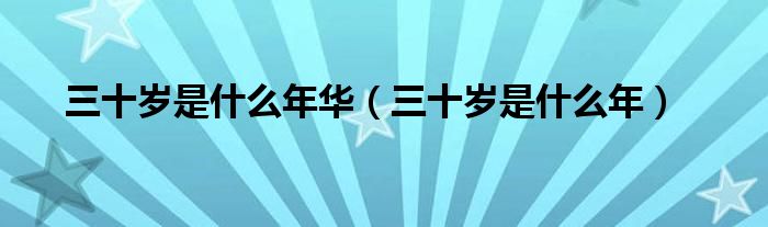 三十岁是什么年华(三十岁是什么年)