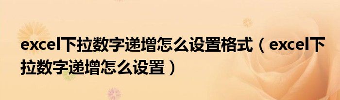 excel下拉数字递增怎么设置格式(excel下拉数字递增怎么设置)
