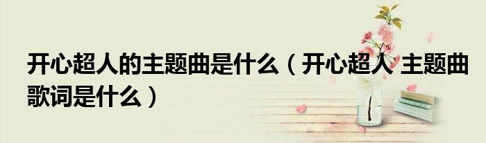 开心超人的主题曲是什么(开心超人 主题曲歌词是什么)