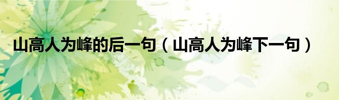 山高人为峰的后一句(山高人为峰下一句)