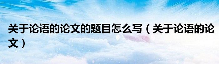 关于论语的论文的题目怎么写(关于论语的论文)