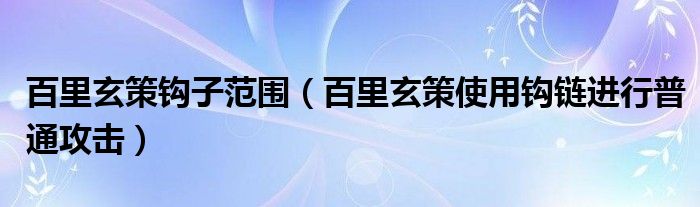 百里玄策钩子范围(百里玄策使用钩链进行普通攻击)