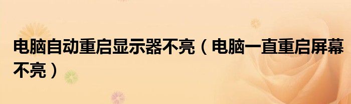 电脑自动重启显示器不亮（电脑一直重启屏幕不亮）