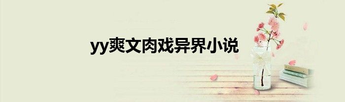 yy爽文肉戏异界小说