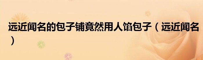 远近闻名的包子铺竟然用人馅包子(远近闻名)