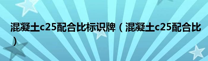 混凝土c25配合比标识牌(混凝土c25配合比)