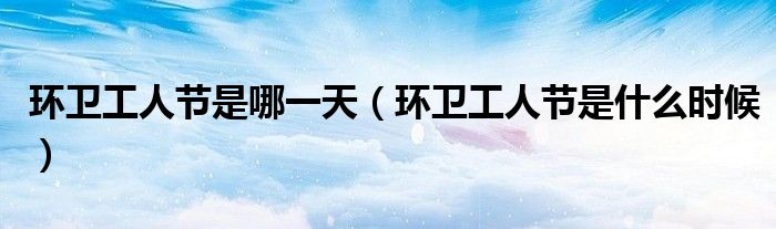 环卫工人节是哪一天(环卫工人节是什么时候)