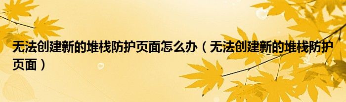 无法创建新的堆栈防护页面怎么办(无法创建新的堆栈防护页面)