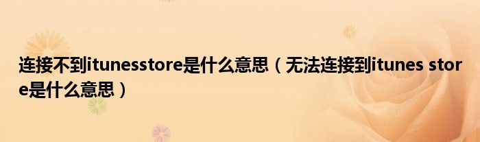 连接不到itunesstore是什么意思(无法连接到itunes store是什么意思)