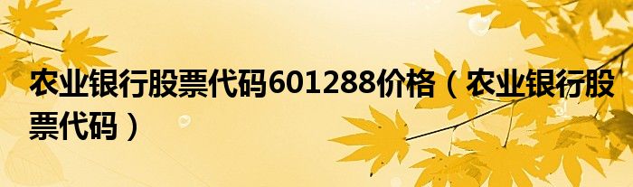 农业银行股票代码601288价格(农业银行股票代码)