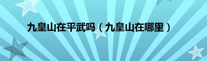 九皇山在平武吗(九皇山在哪里)