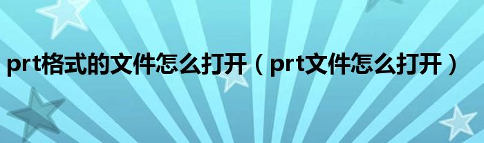 prt格式的文件怎么打开(prt文件怎么打开)
