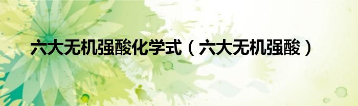 六大无机强酸化学式(六大无机强酸)