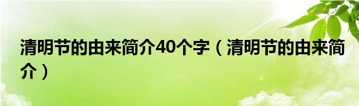 清明节的由来简介40个字(清明节的由来简介)
