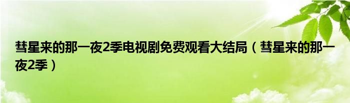 彗星来的那一夜2季电视剧免费观看大结局(彗星来的那一夜2季)