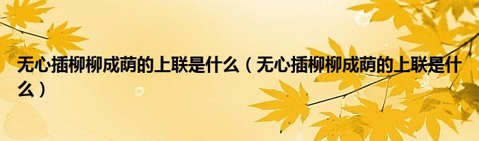 无心插柳柳成荫的上联是什么(无心插柳柳成荫的上联是什么)