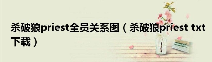 杀破狼priest全员关系图(杀破狼priest txt下载)