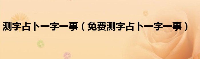 测字占卜一字一事(免费测字占卜一字一事)