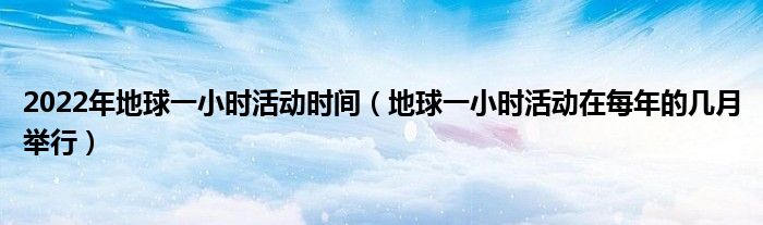 2022年地球一小时活动时间(地球一小时活动在每年的几月举行)