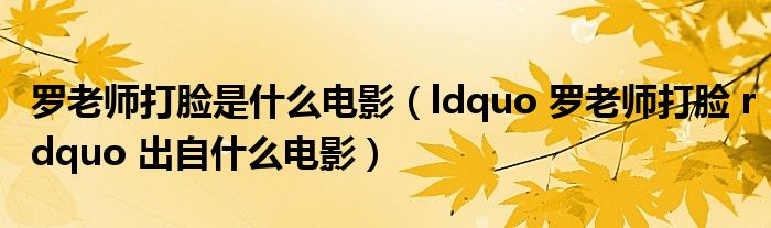 罗老师打脸是什么电影(ldquo 罗老师打脸 rdquo 出自什么电影)