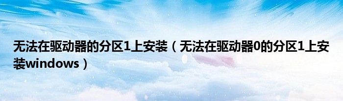 无法在驱动器的分区1上安装(无法在驱动器0的分区1上安装windows)
