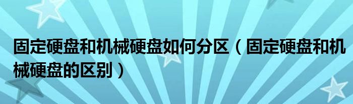固定硬盘和机械硬盘如何分区(固定硬盘和机械硬盘的区别)