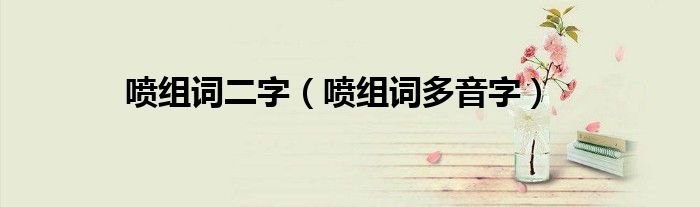 喷组词二字(喷组词多音字)
